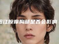 阳江按摩胸部是否会影响视力「阳江按摩胸部会对肤质造成什么影响吗」