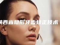 陕西省隐形牙齿矫正技术医生在榜名单top10强口碑解读-陕西省齐学超口腔医生