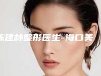 陈建林整形医生-海口美兰添美整形外科陈建林医生op级高品质医美