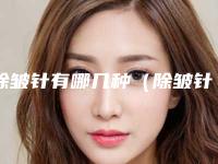 除皱针有哪几种(除皱针有哪几种药图片)