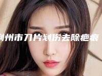 荆州市刀片划伤去除疤痕整形医院(荆州美傲医疗美容诊所私立医美价格更到位)