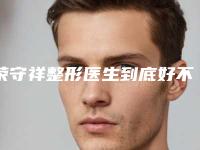 荣守祥整形医生到底好不好操作细节、擅长技术、价格表分享