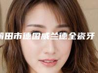 莆田市德国威兰德全瓷牙修复医生排名前十位哪个较好-莆田市廉乐天口腔医生