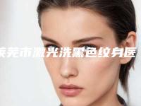 莱芜市激光洗黑色纹身医院上榜名单前十强医(莱芜市激光洗黑色纹身整形医院)
