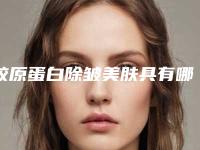 胶原蛋白除皱美肤具有哪些优点？