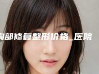 胸部修复整形价格_医院，最新胸部修复案例