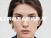 脸上的斑怎么形成的,脸上斑点的形成