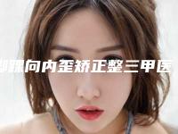 脚踝向内歪矫正整三甲医院推荐：脚踝向内歪矫正医院top30优先对外公示