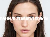 耳朵整形耳部整形医院整形推荐：耳朵整形耳部整形医院前30位整形技术哪家好