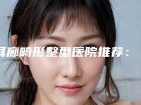 耳廊畸形整型医院推荐：耳廊畸形医院前20正规认证