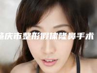 肇庆市整形假体隆鼻手术医院排名优质机构出挑（肇庆四会紫盈医疗美容门诊部公立私立实力相当）
