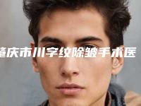 肇庆市川字纹除皱手术医生上榜名单前十位随心选-肇庆市川字纹除皱手术医生