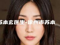 苏本玄医生-徐州市苏本玄医生下颌升支截骨实力口碑测评