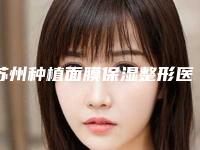 苏州种植面膜保湿整形医院排行前10位,苏州市颜图医疗美容实力入围