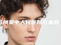 苏州吴中人民医院与太仓俪人整形门诊部你比较喜欢哪一家