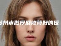 苏州市做厚唇修薄好的医生(李益准医生资料详情给到)