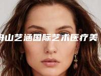 舟山艺涵国际艺术医疗美容医院,舟山诗美医疗美容诊所实力大PK