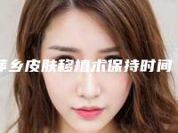 萍乡皮肤移植术保持时间怎样(萍乡皮肤移植才能永久保持)