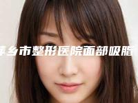 萍乡市整形医院面部吸脂加填充-萍乡市安源恒生医疗美容辨识度都比较高