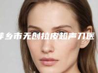 萍乡市无创拉皮超声刀医院上榜清单top10强新版发布（安源优美医疗美容诊所口碑出炉了）