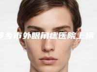 萍乡市外眼角痣医院上榜清单名单更新（萍乡天姿医疗美容诊所价格及案例在线免费查询）