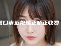 营口市近视矫正矫正收费标准项目表(近视矫正矫正均价为：9257元）