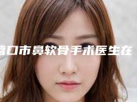 营口市鼻软骨手术医生在榜清单盘点分析-王郸整形医生技术观点独特