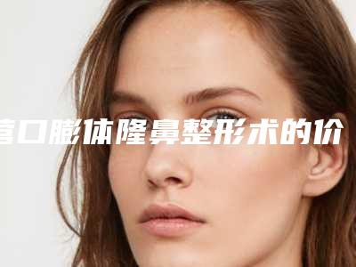 营口膨体隆鼻整形术的价格受什么因素影响