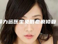 薛力远医生兔唇疤痕修复术案例-价格表2025展示