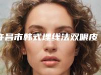 许昌市韩式埋线法双眼皮医生在榜名单十强公立私立对比-武帅军医生是权威专家上榜