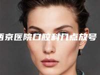 西京医院口腔科几点放号挂号(西京医院口腔科几点放号)