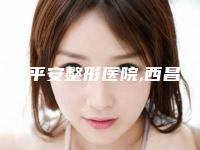 西昌平安整形医院,西昌熙之医疗美容诊所你比较中意哪一家