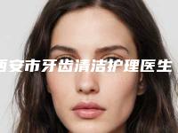 西安市牙齿清洁护理医生排名前十位大众选举-西安市陈锦添口腔医生
