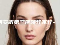 西安市第三医院行不行-推荐董瑜医生,贺专医生,李雪薇医生