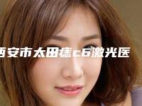 西安市太田痣c6激光医院上榜清单前10强正式发布-西安迪美医疗美容诊所实力口碑认证