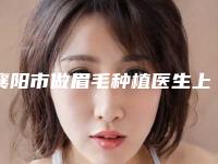 襄阳市做眉毛种植医生上榜清单名单上线-孙琦医生实力不凡值得选择