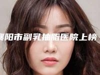 襄阳市副乳抽脂医院上榜名单前十强集合啦（襄阳市副乳抽脂整形医院）
