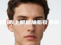 襄阳市上眼睑抽脂收费明细完整公布-襄阳市上眼睑抽脂医院手术价格大概是多少钱