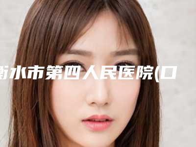 衡水市第四人民医院(口腔科)好吗-收费标准:2025项目更新