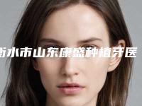 衡水市山东康盛种植牙医生排名均是实力派-衡水市张医生口腔医生