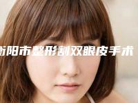 衡阳市整形割双眼皮手术到医院-衡阳唯忆美医疗美容诊所口碑实力测评