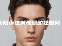 衡阳市注射玻尿酸祛眉间纹收费标准可靠版曝光-衡阳市注射玻尿酸祛眉间纹价位高不高