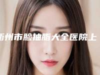 衢州市脸抽脂大全医院上榜名单谁家技术好（衢州市脸抽脂大全整形医院）