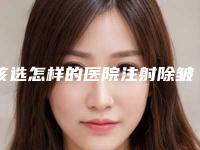 该选怎样的医院注射除皱瘦型素(注射除皱哪家好)