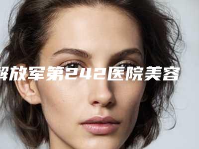 解放军第242医院美容科哪里有名点-推荐庞莹医生,王爽医生