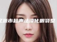 辽源市超声法淡化眼袋整形医院(辽源孙泽权医疗整形门诊部连锁口碑实力出众)