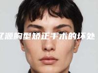 辽源胸型矫正手术的坏处和后果有哪些