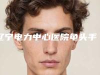辽宁电力中心医院龟头手术增大手术反馈_面诊流程-附整形价目表