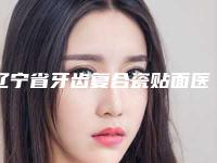 辽宁省牙齿复合瓷贴面医生排名榜十强哪个有实力-辽宁省牙齿复合瓷贴面口腔医生