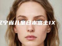 辽宁省儿童日本富士IX离子修复医院上榜清单前十名一文速读（大连美尔口腔(兴工街门诊)选择不亏）